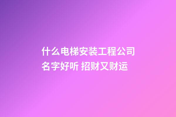什么电梯安装工程公司名字好听 招财又财运-第1张-公司起名-玄机派